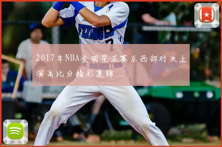 2017年NBA全明星正赛东西部对决上演高比分精彩集锦