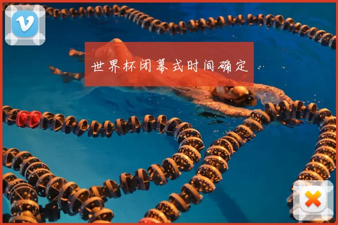 世界杯闭幕式时间确定