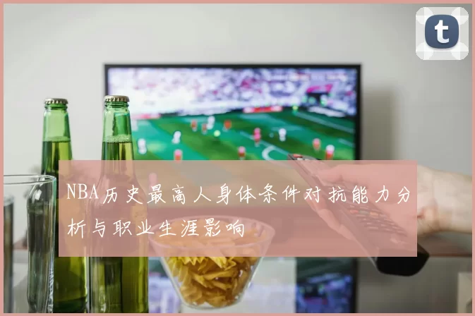 NBA历史最高人身体条件对抗能力分析与职业生涯影响