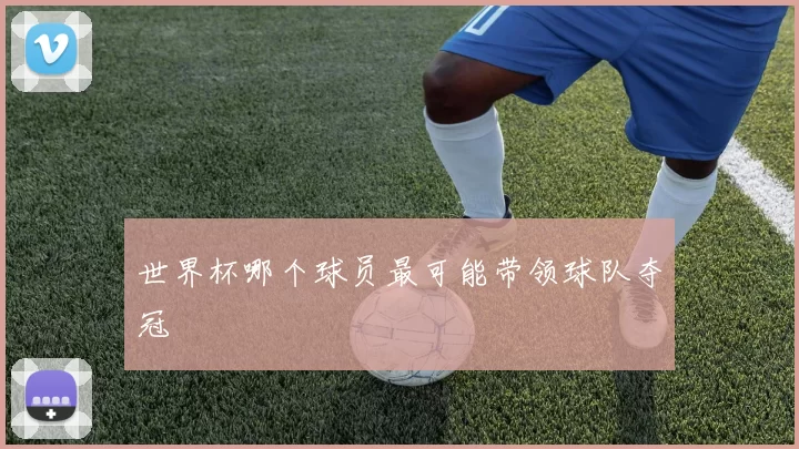世界杯哪个球员最可能带领球队夺冠
