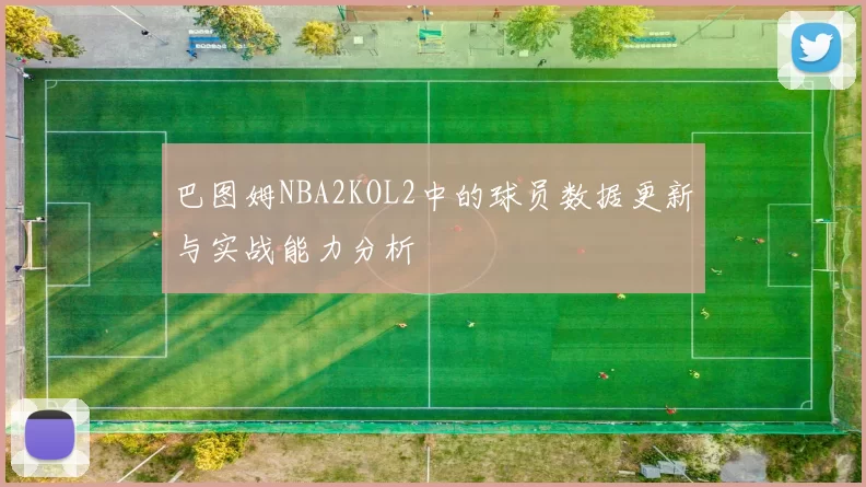 巴图姆NBA2KOL2中的球员数据更新与实战能力分析