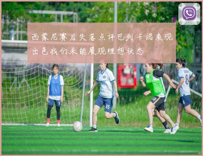 西蒙尼赛后失落点评巴列卡诺表现出色我们未能展现理想状态