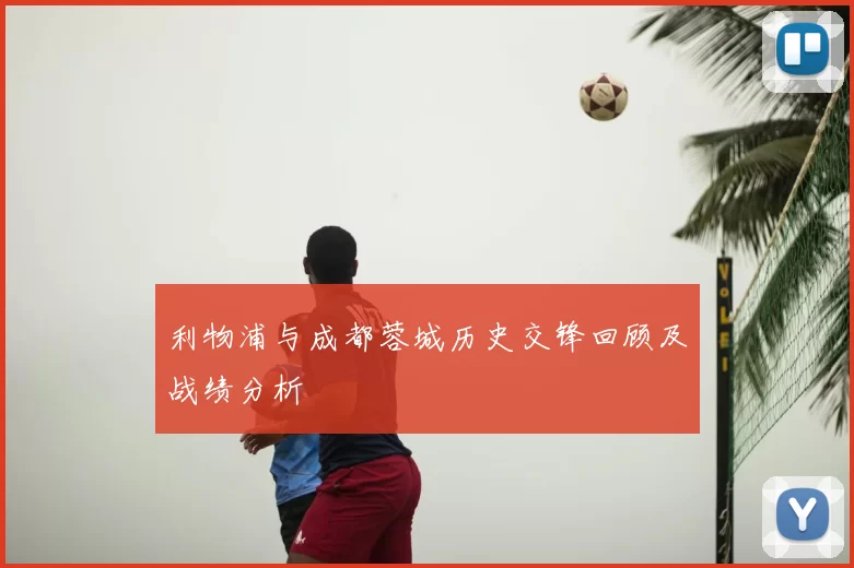 利物浦与成都蓉城历史交锋回顾及战绩分析