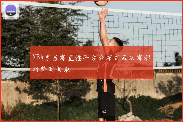 NBA季后赛直播平台公布东西决赛程对阵时间表