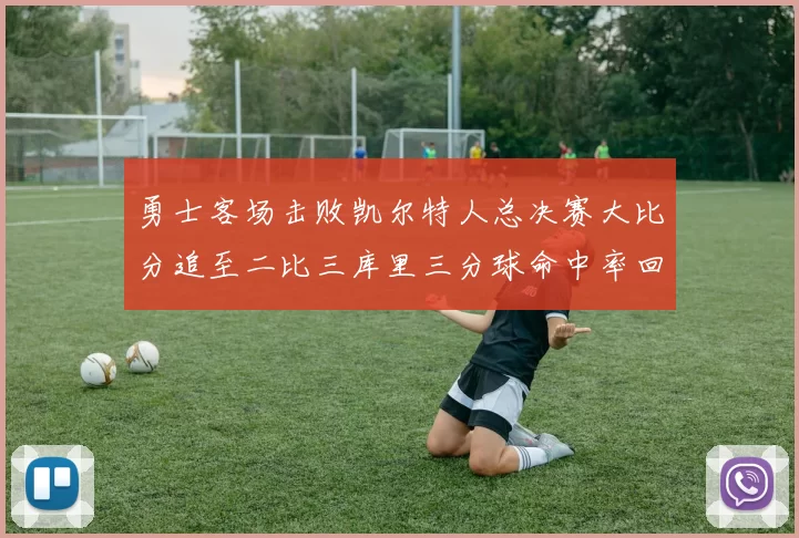 勇士客场击败凯尔特人总决赛大比分追至二比三库里三分球命中率回暖