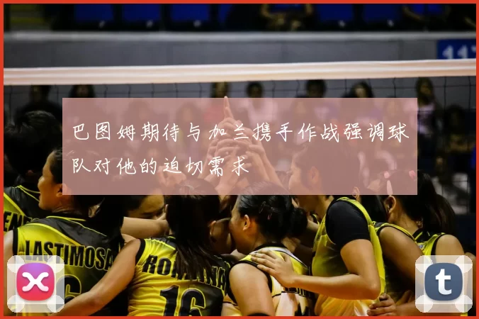 巴图姆期待与加兰携手作战强调球队对他的迫切需求