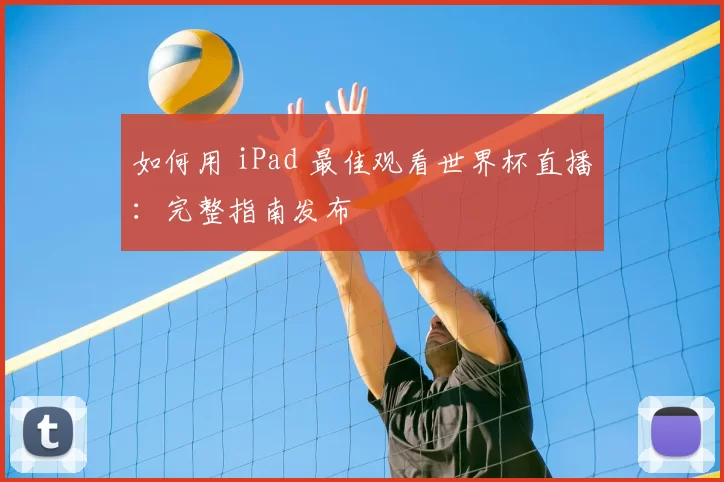 如何用 iPad 最佳观看世界杯直播:完整指南发布