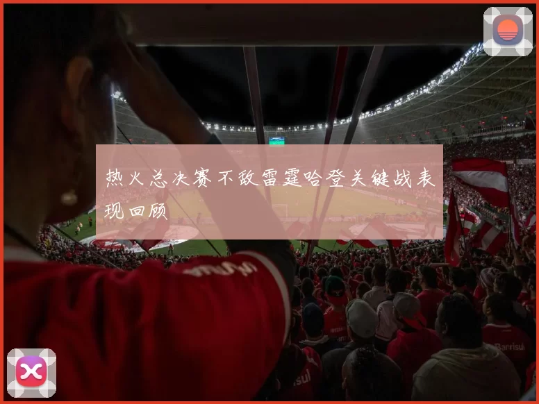 热火总决赛不敌雷霆哈登关键战表现回顾