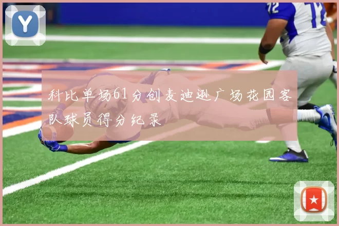 科比单场61分创麦迪逊广场花园客队球员得分纪录