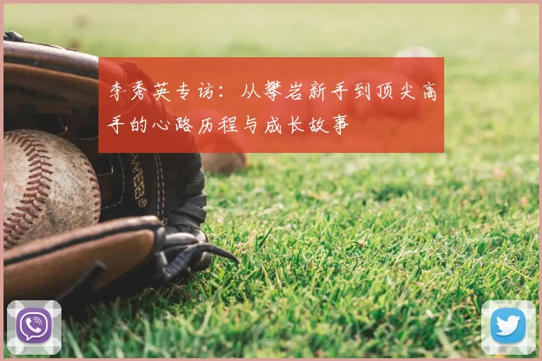 李秀英专访:从攀岩新手到顶尖高手的心路历程与成长故事