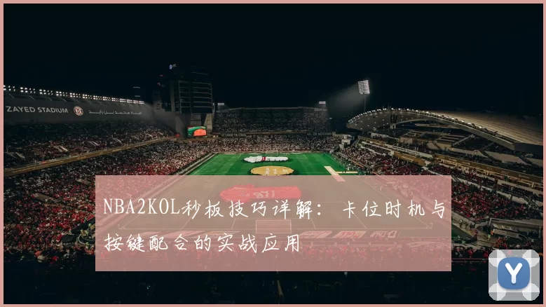 NBA2KOL秒板技巧详解:卡位时机与按键配合的实战应用