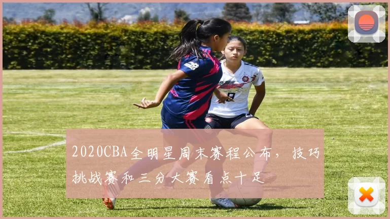 2020CBA全明星周末赛程公布，技巧挑战赛和三分大赛看点十足