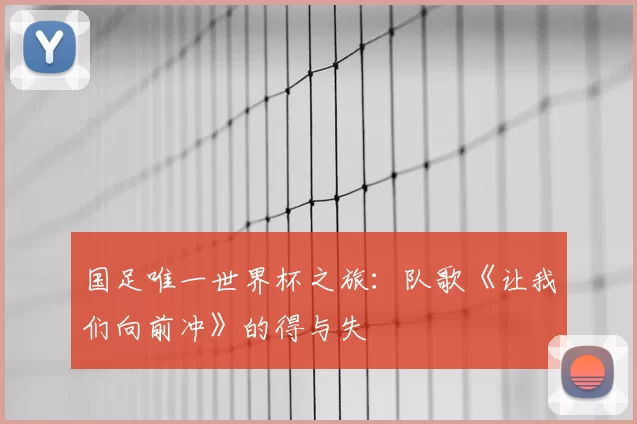 国足唯一世界杯之旅:队歌《让我们向前冲》的得与失