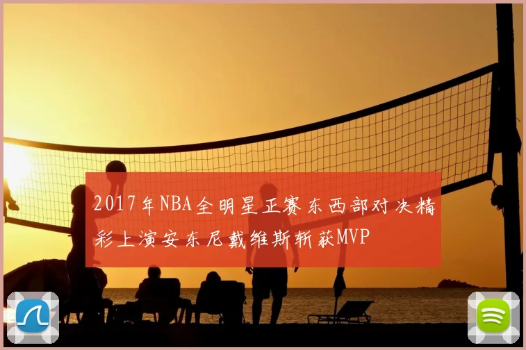 2017年NBA全明星正赛东西部对决精彩上演安东尼戴维斯斩获MVP