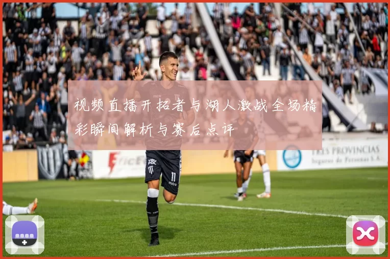 视频直播开拓者与湖人激战全场精彩瞬间解析与赛后点评