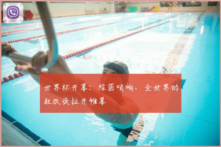世界杯开幕:绿茵哨响,全世界的狂欢夜拉开帷幕
