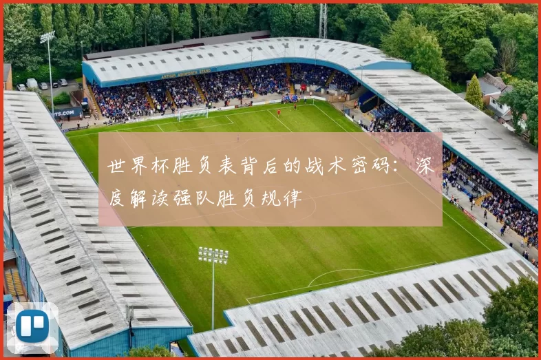 世界杯胜负表背后的战术密码：深度解读强队胜负规律