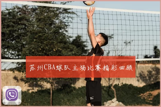 苏州CBA球队主场比赛精彩回顾
