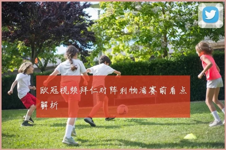 欧冠视频拜仁对阵利物浦赛前看点解析