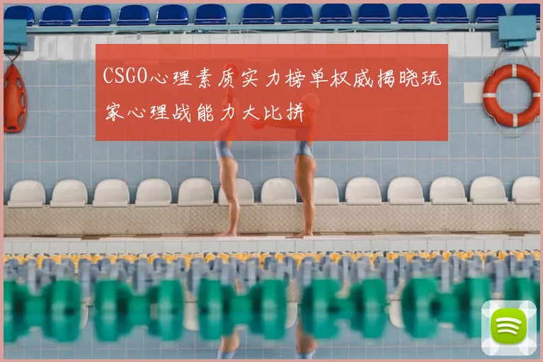 CSGO心理素质实力榜单权威揭晓玩家心理战能力大比拼