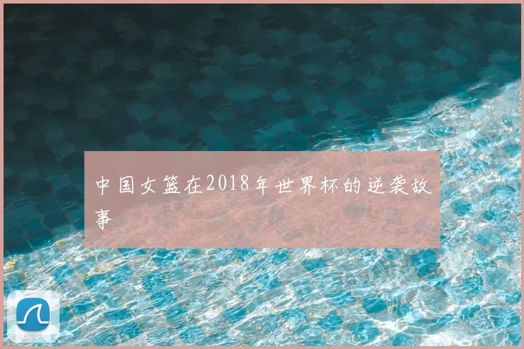 中国女篮在2018年世界杯的逆袭故事
