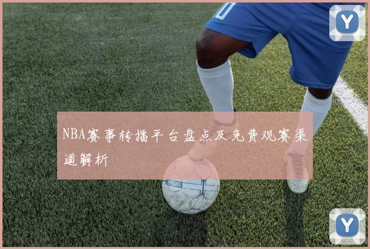 NBA赛事转播平台盘点及免费观赛渠道解析