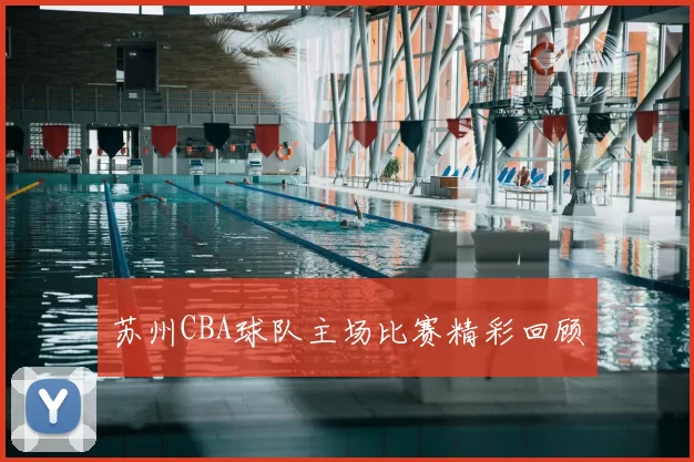 苏州CBA球队主场比赛精彩回顾