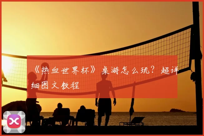 《热血世界杯》桌游怎么玩?超详细图文教程