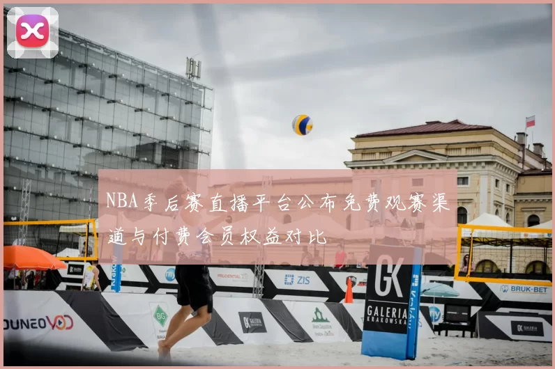 NBA季后赛直播平台公布免费观赛渠道与付费会员权益对比