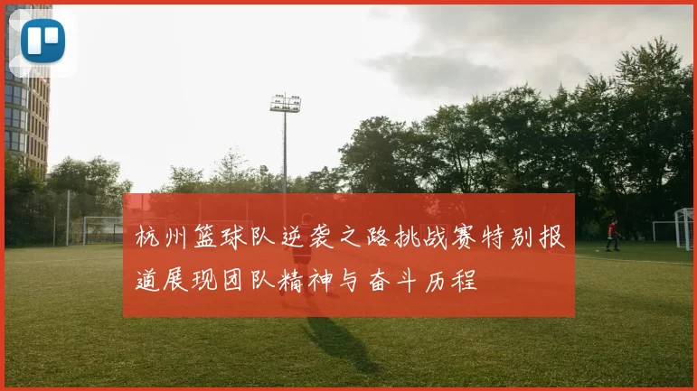 杭州篮球队逆袭之路挑战赛特别报道展现团队精神与奋斗历程