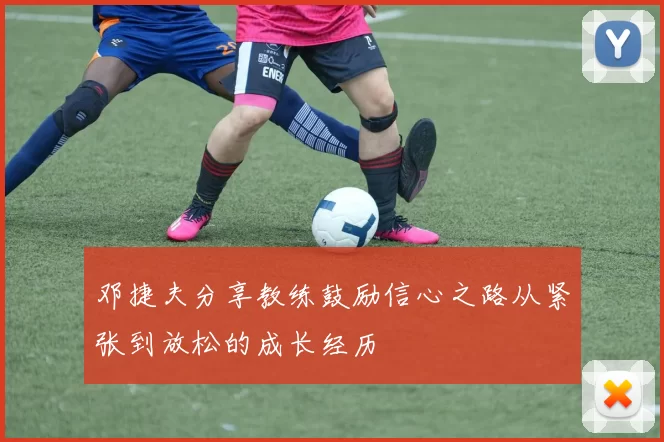 邓捷夫分享教练鼓励信心之路从紧张到放松的成长经历