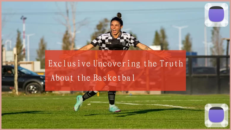 Exclusive Uncovering the Truth About the Basketbal