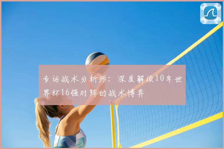 专访战术分析师:深度解读10年世界杯16强对阵的战术博弈