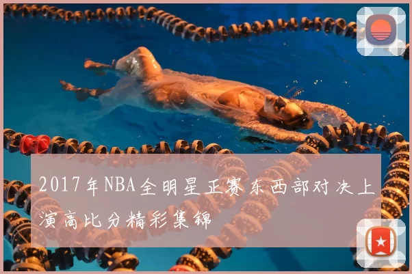 2017年NBA全明星正赛东西部对决上演高比分精彩集锦