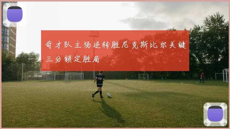 奇才队主场逆转胜尼克斯比尔关键三分锁定胜局