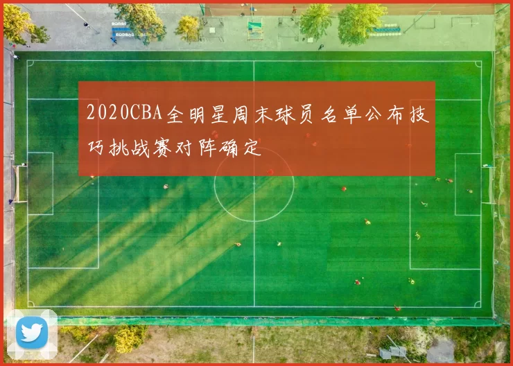 2020CBA全明星周末球员名单公布技巧挑战赛对阵确定