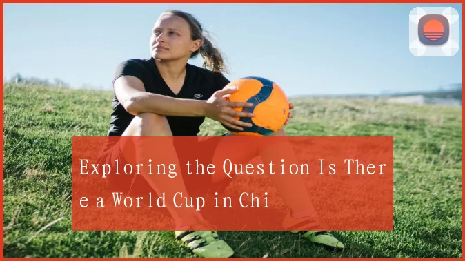 Exploring the Question Is There a World Cup in Chi