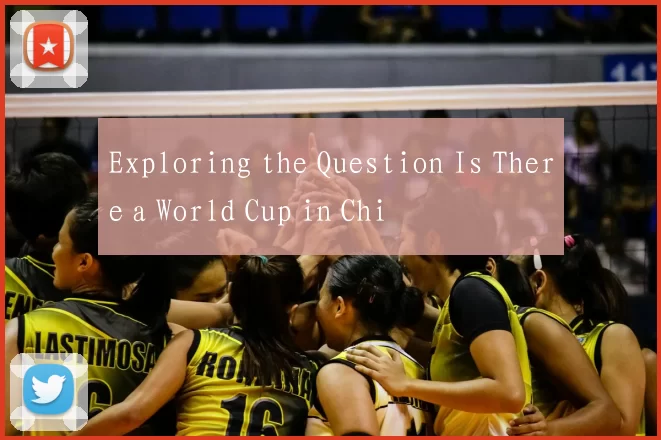 Exploring the Question Is There a World Cup in Chi