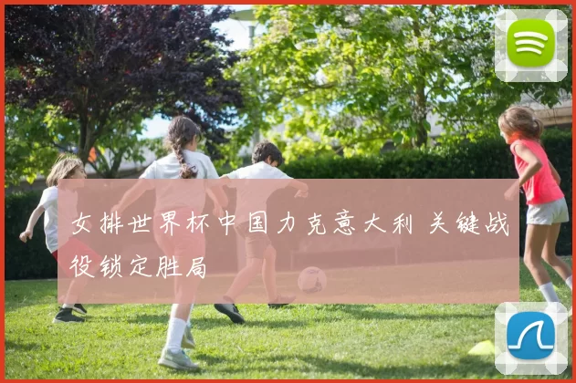 女排世界杯中国力克意大利 关键战役锁定胜局