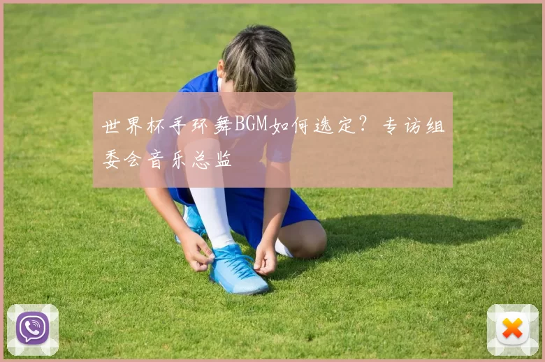 世界杯手环舞BGM如何选定？专访组委会音乐总监
