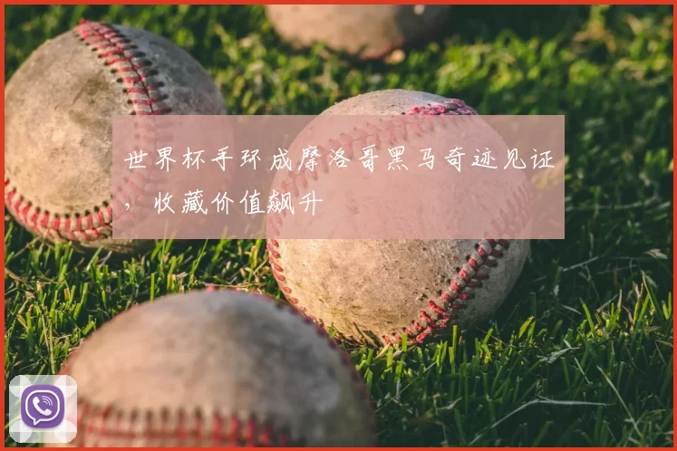 世界杯手环成摩洛哥黑马奇迹见证，收藏价值飙升