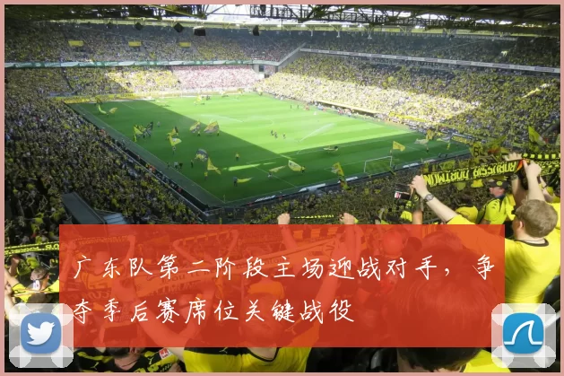 广东队第二阶段主场迎战对手，争夺季后赛席位关键战役