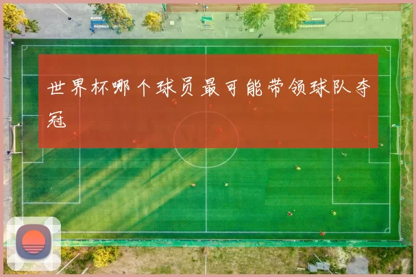 世界杯哪个球员最可能带领球队夺冠