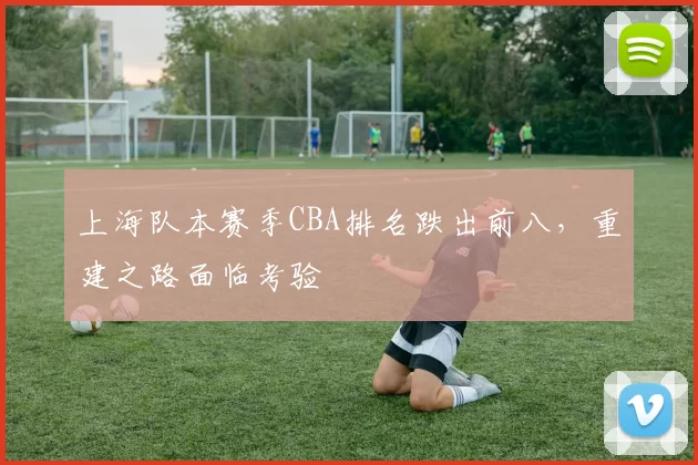 上海队本赛季CBA排名跌出前八，重建之路面临考验