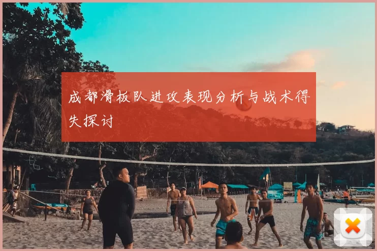 成都滑板队进攻表现分析与战术得失探讨