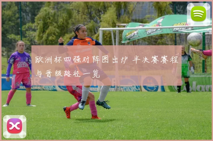 欧洲杯四强对阵图出炉 半决赛赛程与晋级路径一览
