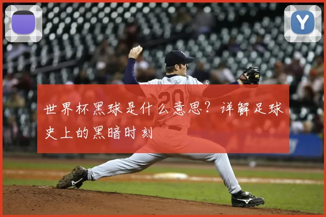 世界杯黑球是什么意思?详解足球史上的黑暗时刻