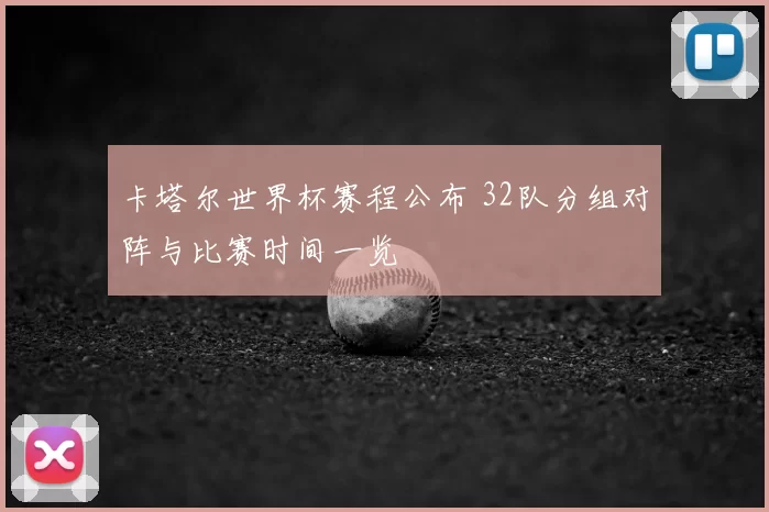 卡塔尔世界杯赛程公布 32队分组对阵与比赛时间一览