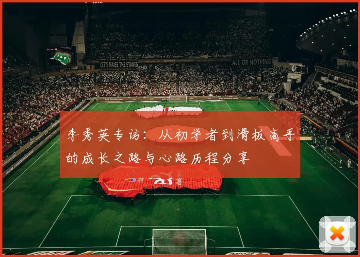 李秀英专访:从初学者到滑板高手的成长之路与心路历程分享