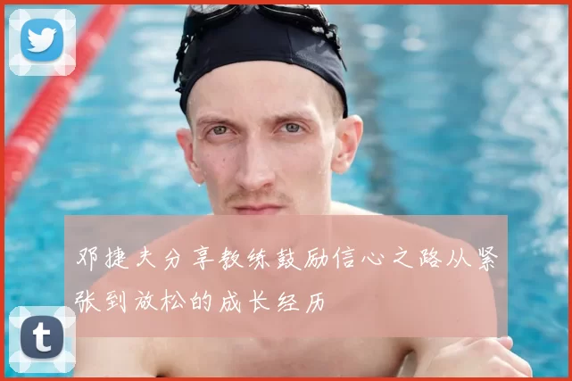邓捷夫分享教练鼓励信心之路从紧张到放松的成长经历